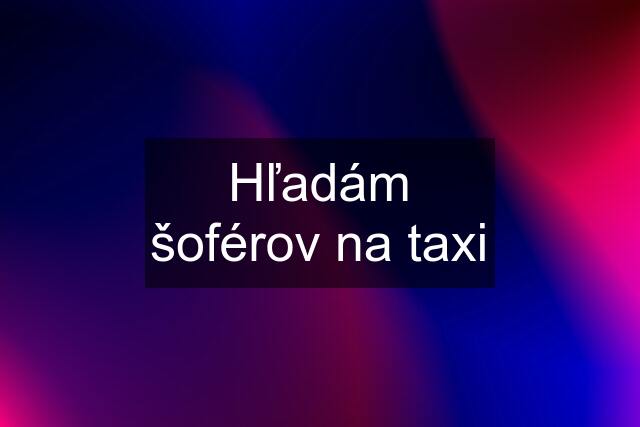 Hľadám šoférov na taxi