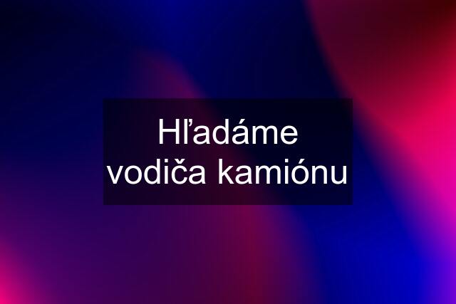 Hľadáme vodiča kamiónu