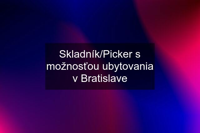 Skladník/Picker s možnosťou ubytovania v Bratislave