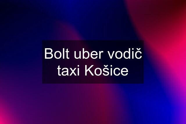 Bolt uber vodič taxi Košice