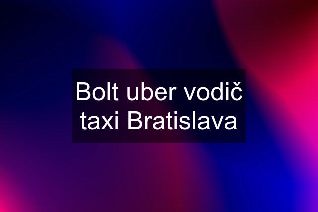 Bolt uber vodič taxi Bratislava