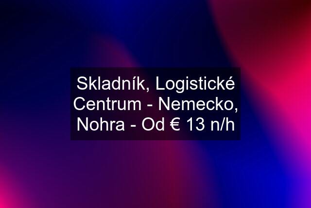 Skladník, Logistické Centrum - Nemecko, Nohra - Od € 13 n/h