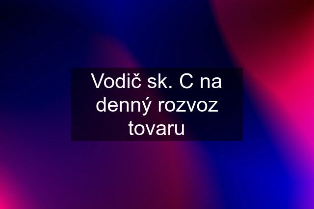 Vodič sk. "C" na denný rozvoz tovaru