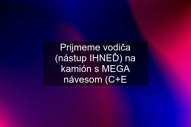 Prijmeme vodiča (nástup IHNEĎ) na kamión s MEGA návesom (C+E