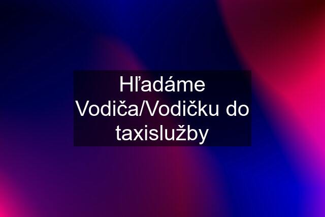 Hľadáme Vodiča/Vodičku do taxislužby