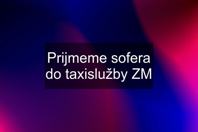 Prijmeme sofera do taxislužby ZM