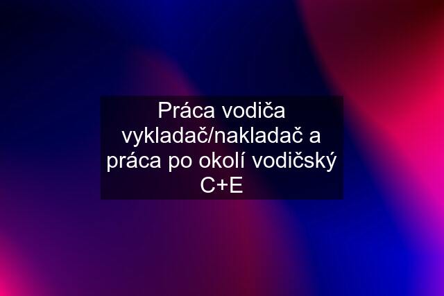 Práca vodiča vykladač/nakladač a práca po okolí vodičský C+E