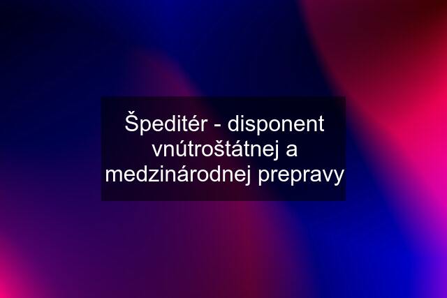 Špeditér - disponent vnútroštátnej a medzinárodnej prepravy