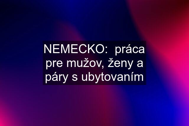 NEMECKO:  práca pre mužov, ženy a páry s ubytovaním