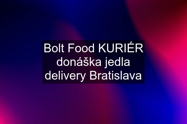 Bolt Food KURIÉR donáška jedla delivery Bratislava