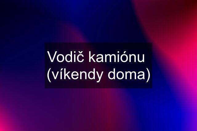 Vodič kamiónu  (víkendy doma)