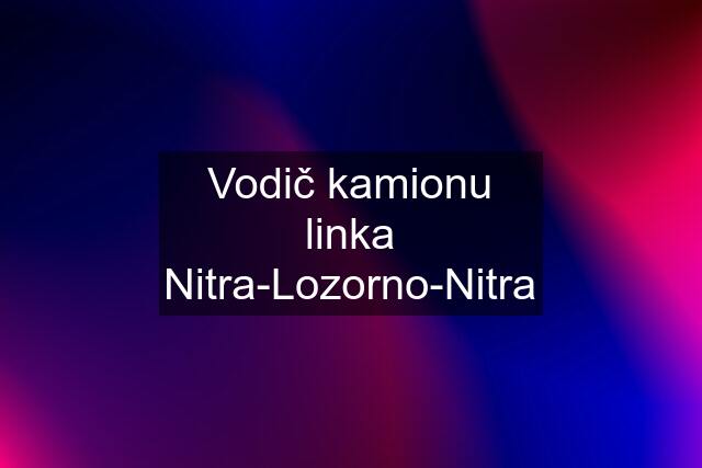 Vodič kamionu linka Nitra-Lozorno-Nitra