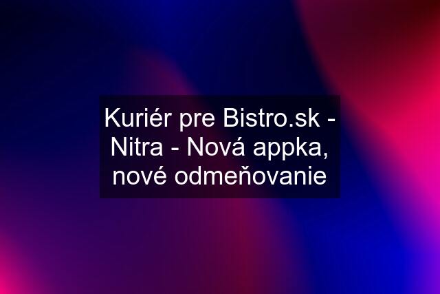 Kuriér pre  - Nitra - Nová appka, nové odmeňovanie