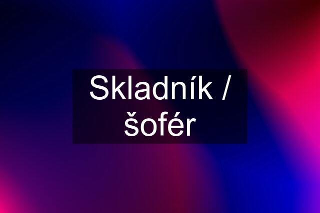 Skladník / šofér