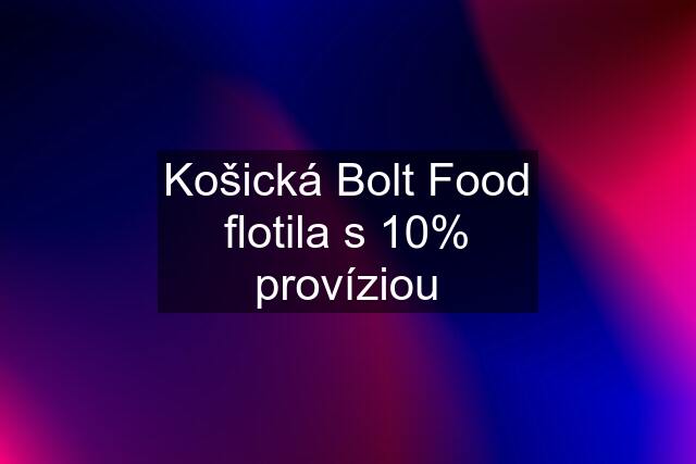 Košická Bolt Food flotila s 10% províziou