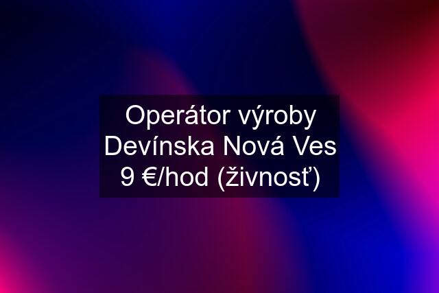 Operátor výroby Devínska Nová Ves 9 €/hod (živnosť)