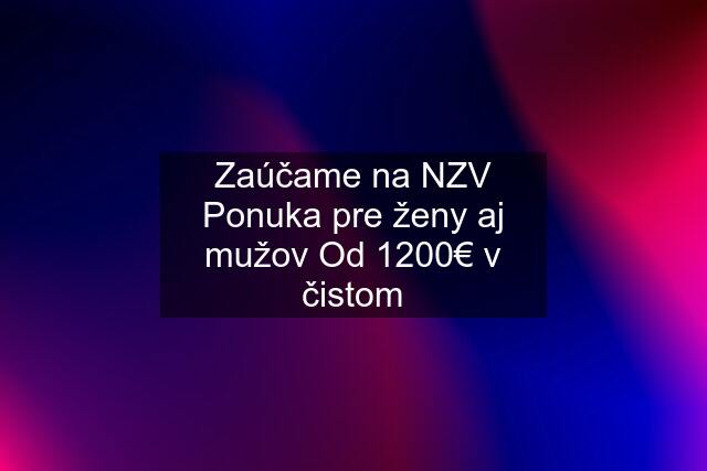 Zaúčame na NZV Ponuka pre ženy aj mužov Od 1200€ v čistom