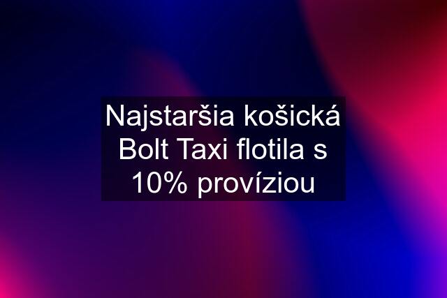 Najstaršia košická Bolt Taxi flotila s 10% províziou