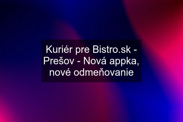Kuriér pre  - Prešov - Nová appka, nové odmeňovanie