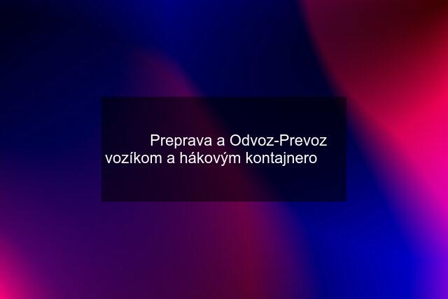 ✔️❗ Preprava a Odvoz-Prevoz vozíkom a hákovým kontajnero❗ ✔️