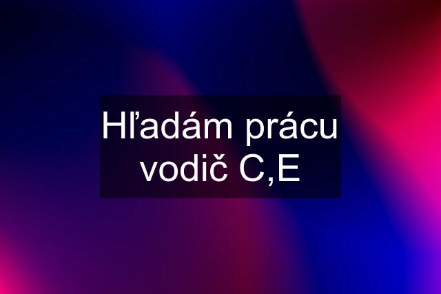 Hľadám prácu vodič C,E