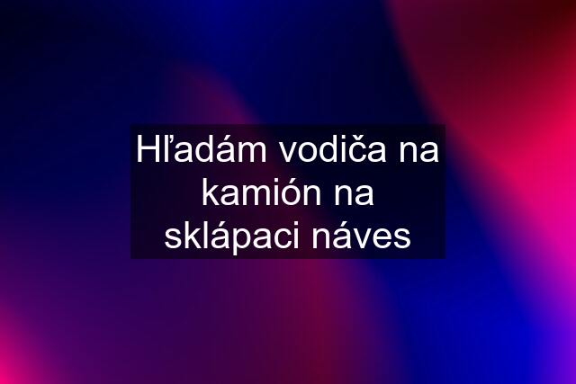 Hľadám vodiča na kamión na sklápaci náves