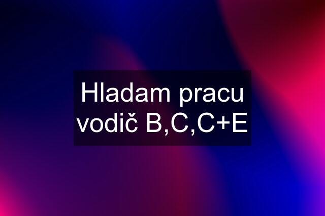 Hladam pracu vodič B,C,C+E