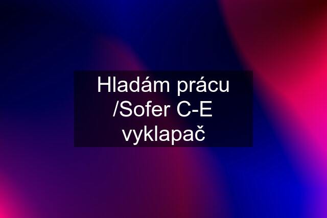 Hladám prácu /Sofer C-E vyklapač