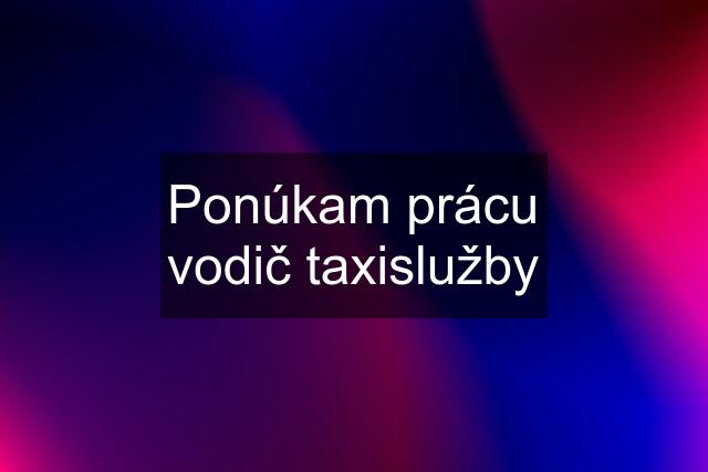 Ponúkam prácu vodič taxislužby