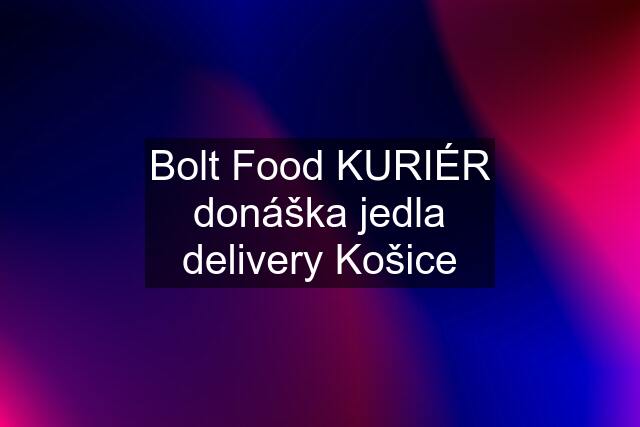 Bolt Food KURIÉR donáška jedla delivery Košice