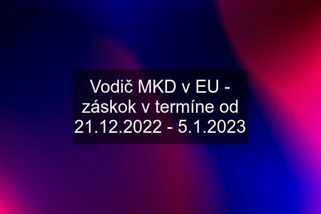 Vodič MKD v EU - záskok v termíne od 21.12.2022 - 5.1.2023