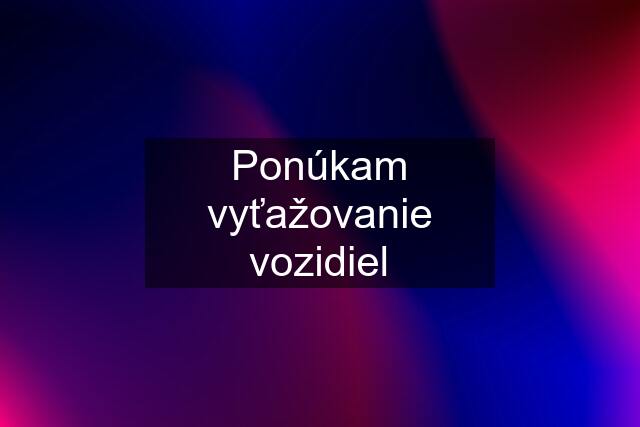 Ponúkam vyťažovanie vozidiel