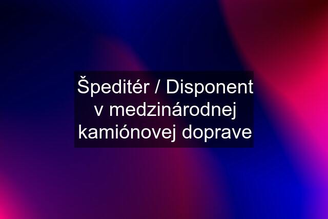 Špeditér / Disponent v medzinárodnej kamiónovej doprave