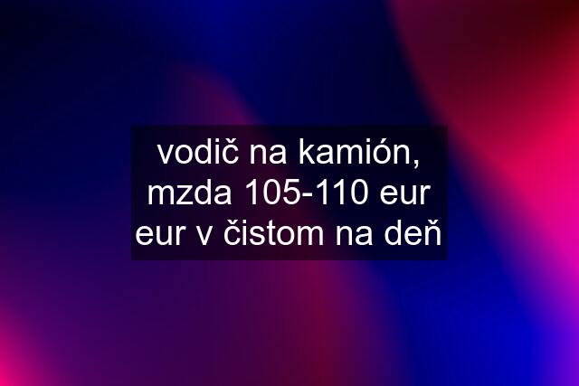 vodič na kamión, mzda 105-110 eur eur v čistom na deň