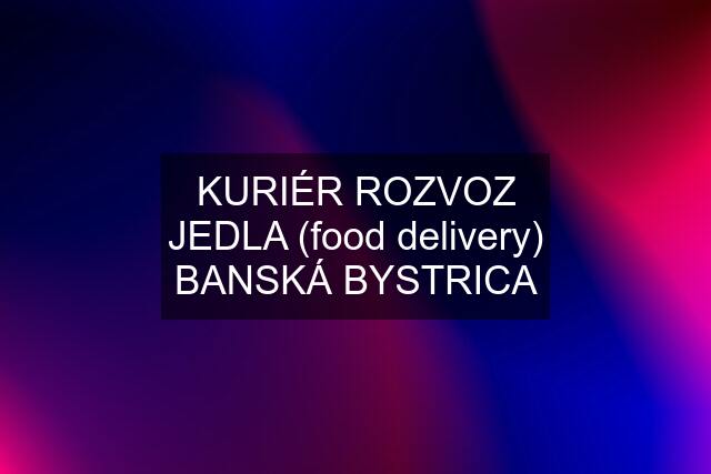 KURIÉR ROZVOZ JEDLA (food delivery) BANSKÁ BYSTRICA