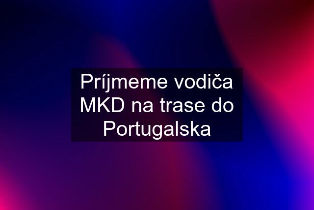 Príjmeme vodiča MKD na trase do Portugalska