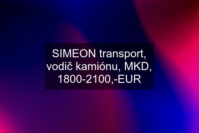 SIMEON transport, vodič kamiónu, MKD, 1800-2100,-EUR