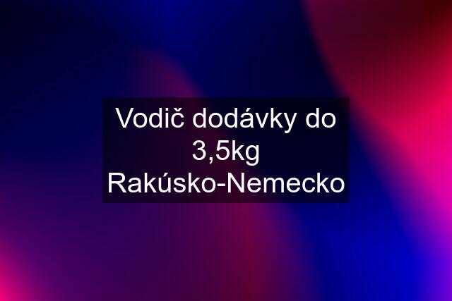 Vodič dodávky do 3,5kg Rakúsko-Nemecko