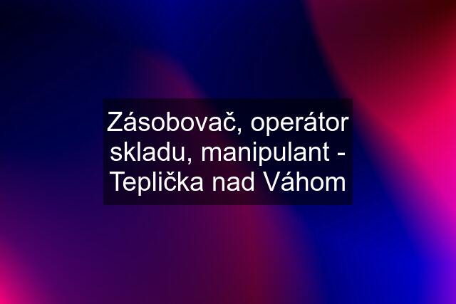 Zásobovač, operátor skladu, manipulant - Teplička nad Váhom