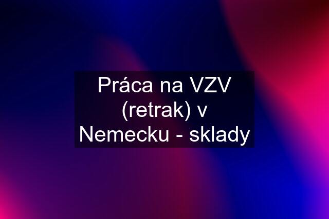 Práca na VZV (retrak) v Nemecku - sklady