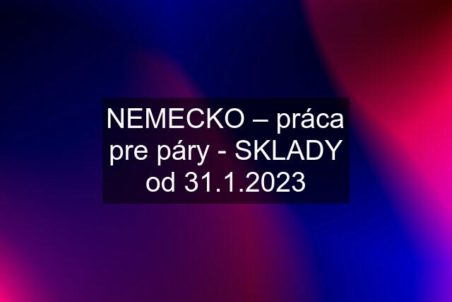 NEMECKO – práca pre páry - SKLADY od 31.1.2023