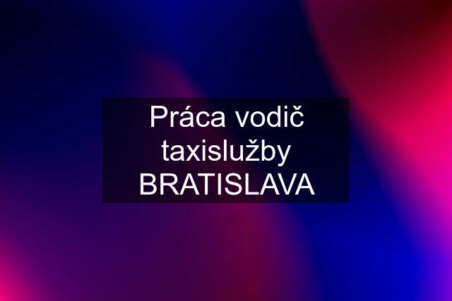 Práca vodič taxislužby BRATISLAVA