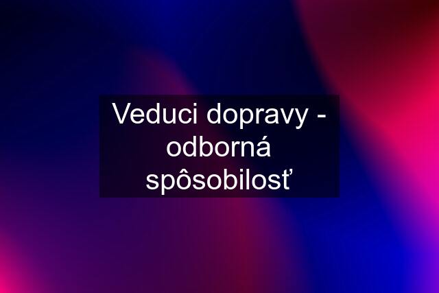 Veduci dopravy - odborná spôsobilosť