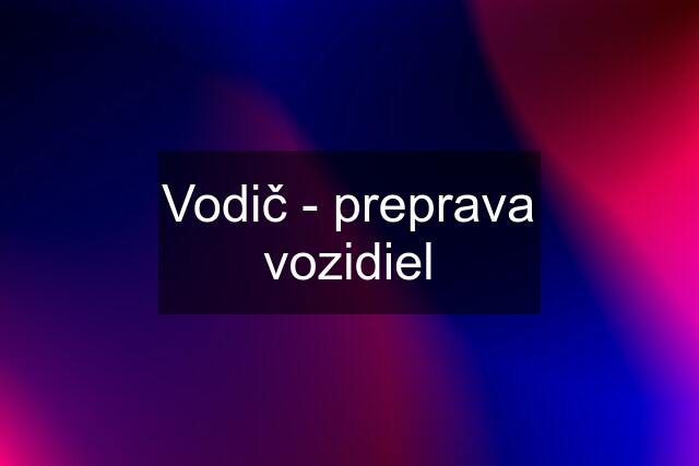 Vodič - preprava vozidiel