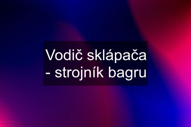 Vodič sklápača - strojník bagru