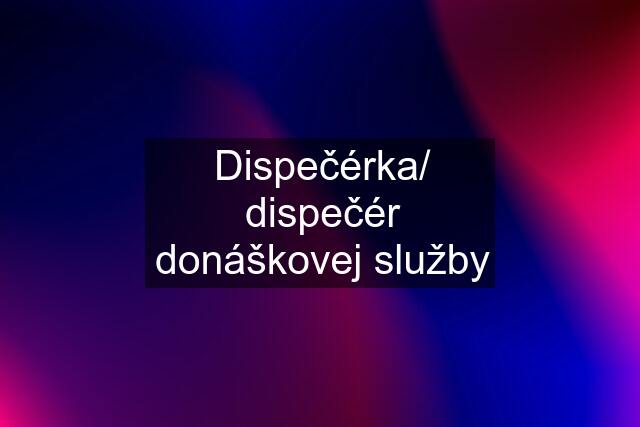 Dispečérka/ dispečér donáškovej služby