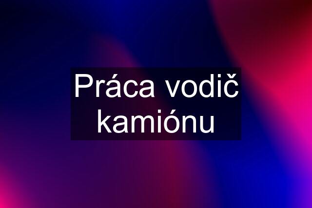 Práca vodič kamiónu