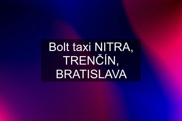 Bolt taxi NITRA, TRENČÍN, BRATISLAVA