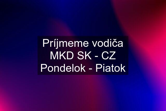 Príjmeme vodiča MKD SK - CZ Pondelok - Piatok