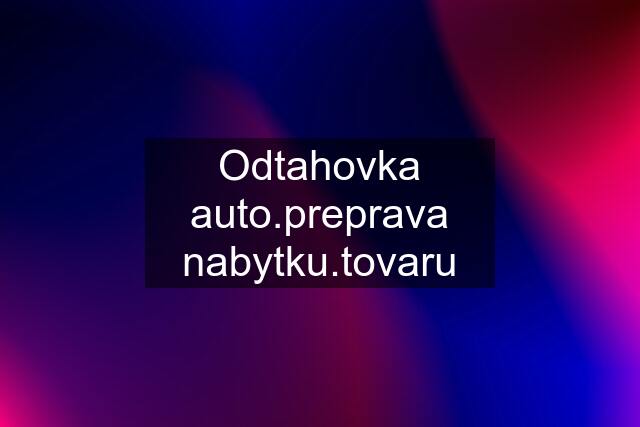 Odtahovka auto.preprava nabytku.tovaru